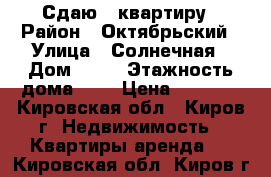 Сдаю 1 квартиру › Район ­ Октябрьский › Улица ­ Солнечная › Дом ­ 17 › Этажность дома ­ 9 › Цена ­ 8 000 - Кировская обл., Киров г. Недвижимость » Квартиры аренда   . Кировская обл.,Киров г.